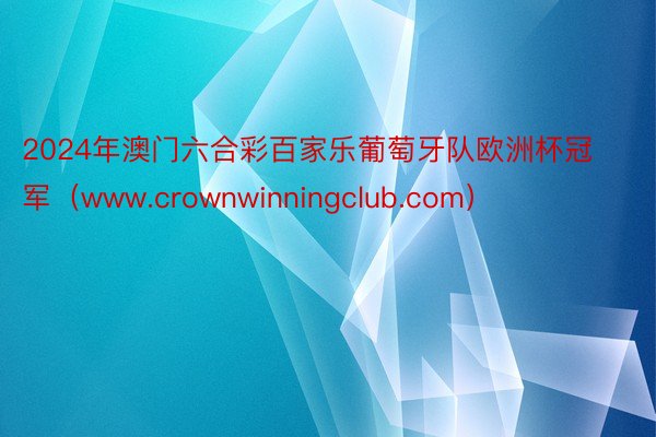 2024年澳门六合彩百家乐葡萄牙队欧洲杯冠军（www.crownwinningclub.com）