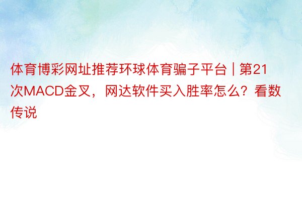 体育博彩网址推荐环球体育骗子平台 | 第21次MACD金叉，网达软件买入胜率怎么？看数传说