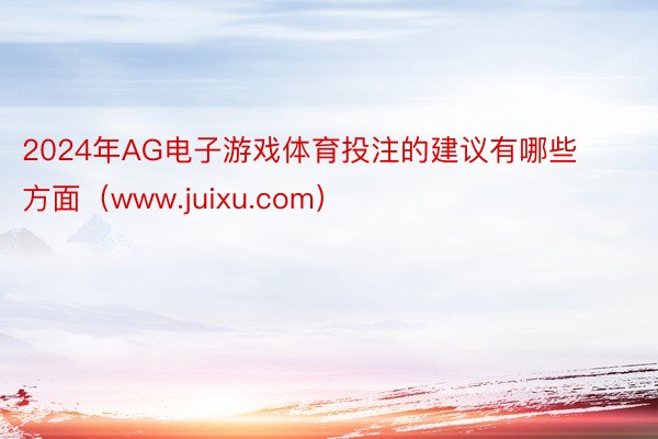 2024年AG电子游戏体育投注的建议有哪些方面（www.juixu.com）