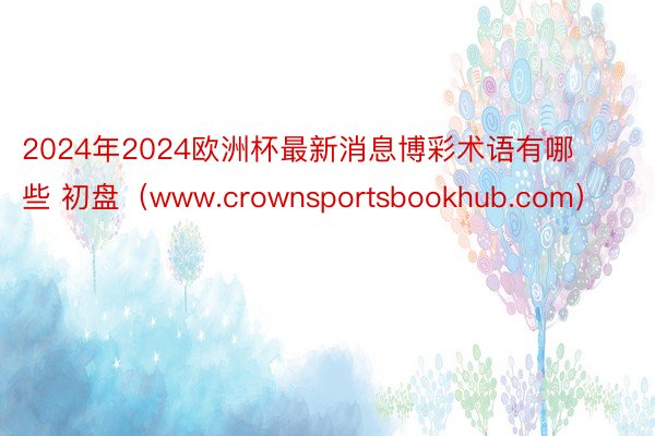 2024年2024欧洲杯最新消息博彩术语有哪些 初盘（www.crownsportsbookhub.com）