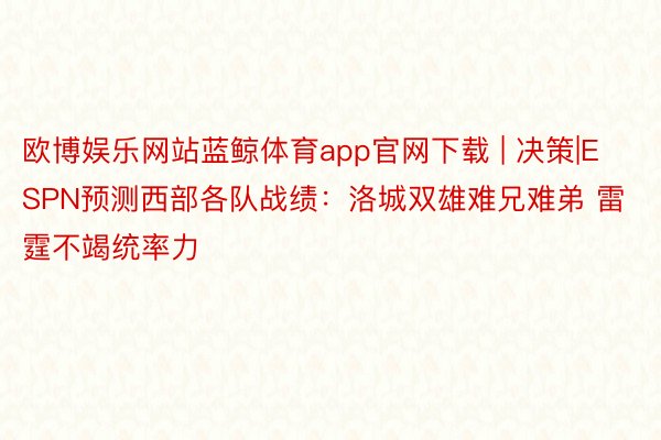 欧博娱乐网站蓝鲸体育app官网下载 | 决策|ESPN预测西部各队战绩：洛城双雄难兄难弟 雷霆不竭统率力