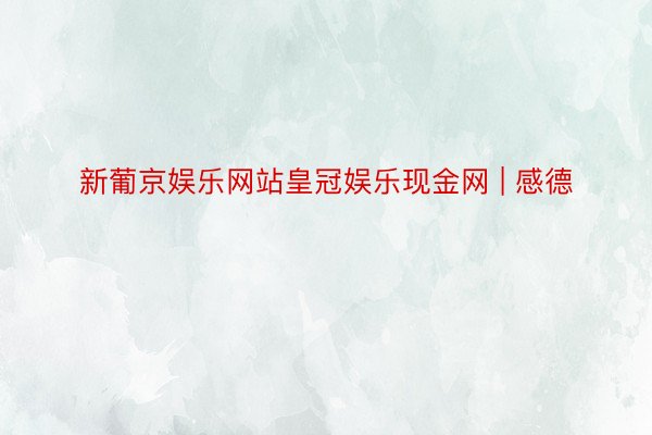 新葡京娱乐网站皇冠娱乐现金网 | 感德