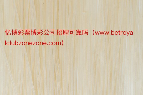 忆博彩票博彩公司招聘可靠吗（www.betroyalclubzonezone.com）