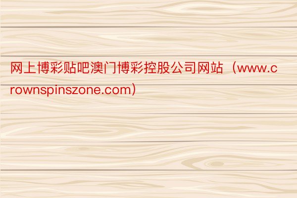 网上博彩贴吧澳门博彩控股公司网站（www.crownspinszone.com）