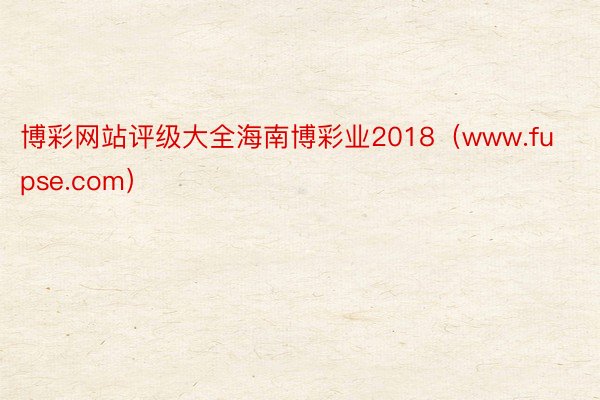 博彩网站评级大全海南博彩业2018（www.fupse.com）