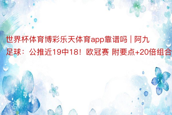 世界杯体育博彩乐天体育app靠谱吗 | 阿九足球：公推近19中18！欧冠赛 附要点+20倍组合